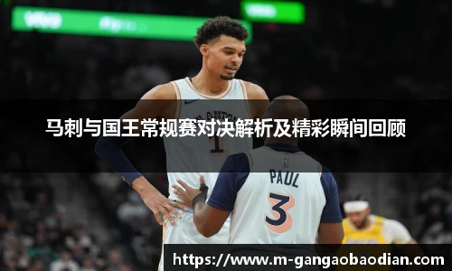 马刺与国王常规赛对决解析及精彩瞬间回顾