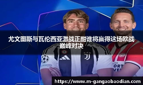 尤文图斯与瓦伦西亚激战正酣谁将赢得这场欧战巅峰对决