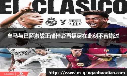 皇马与巴萨激战正酣精彩直播尽在此刻不容错过
