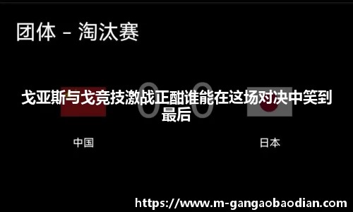 戈亚斯与戈竞技激战正酣谁能在这场对决中笑到最后