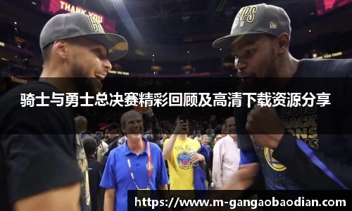 骑士与勇士总决赛精彩回顾及高清下载资源分享