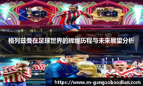 格列兹曼在足球世界的辉煌历程与未来展望分析