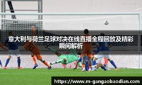 意大利与荷兰足球对决在线直播全程回放及精彩瞬间解析
