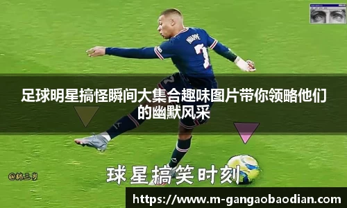 足球明星搞怪瞬间大集合趣味图片带你领略他们的幽默风采