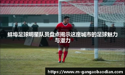蚌埠足球明星队员盘点揭示这座城市的足球魅力与潜力